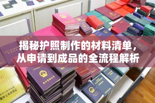 新平揭秘护照制作的材料清单，从申请到成品的全流程解析