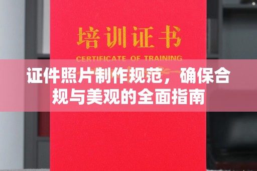 新平证件照片制作规范，确保合规与美观的全面指南