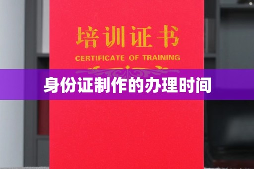 新平身份证制作的办理时间