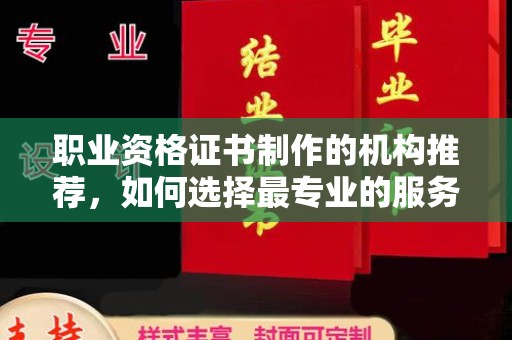 新平职业资格证书制作的机构推荐，如何选择最专业的服务？