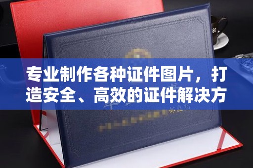 新平专业制作各种证件图片，打造安全、高效的证件解决方案