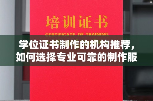 新平学位证书制作的机构推荐，如何选择专业可靠的制作服务