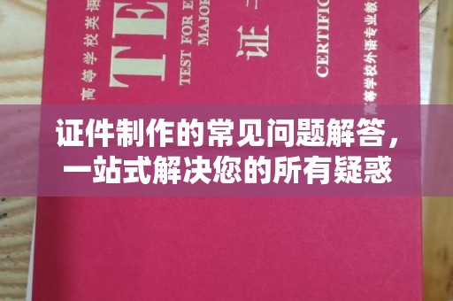 新平证件制作的常见问题解答，一站式解决您的所有疑惑