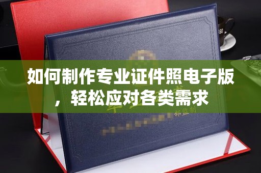 新平如何制作专业证件照电子版，轻松应对各类需求