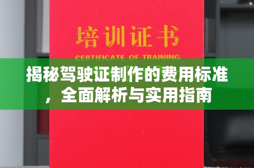 新平揭秘驾驶证制作的费用标准，全面解析与实用指南