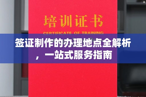 新平签证制作的办理地点全解析，一站式服务指南