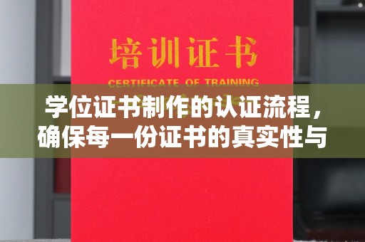 新平学位证书制作的认证流程，确保每一份证书的真实性与权威性