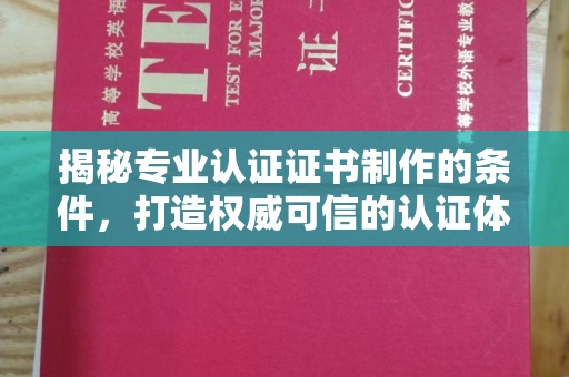 新平揭秘专业认证证书制作的条件，打造权威可信的认证体系
