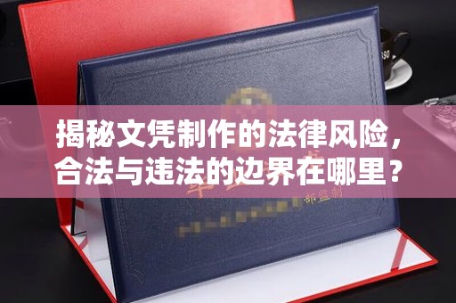 新平揭秘文凭制作的法律风险，合法与违法的边界在哪里？