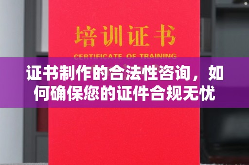 新平证书制作的合法性咨询，如何确保您的证件合规无忧