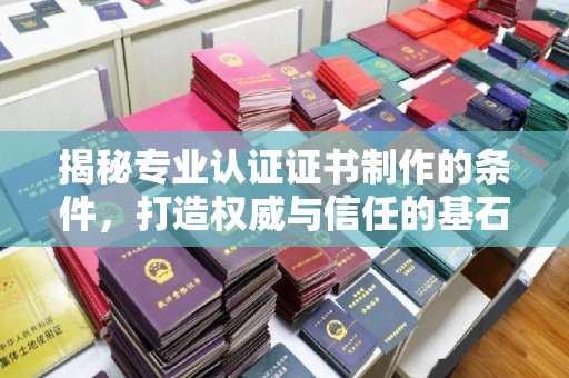 新平揭秘专业认证证书制作的条件，打造权威与信任的基石
