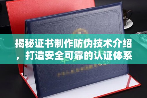 新平揭秘证书制作防伪技术介绍，打造安全可靠的认证体系