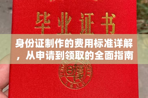 新平身份证制作的费用标准详解，从申请到领取的全面指南