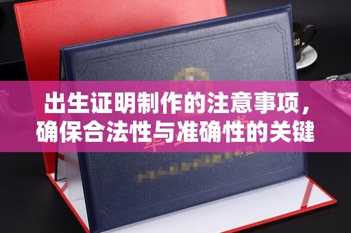 新平出生证明制作的注意事项，确保合法性与准确性的关键步骤