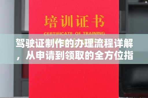 新平驾驶证制作的办理流程详解，从申请到领取的全方位指南