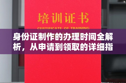 新平身份证制作的办理时间全解析，从申请到领取的详细指南