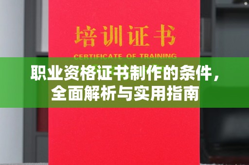 新平职业资格证书制作的条件，全面解析与实用指南