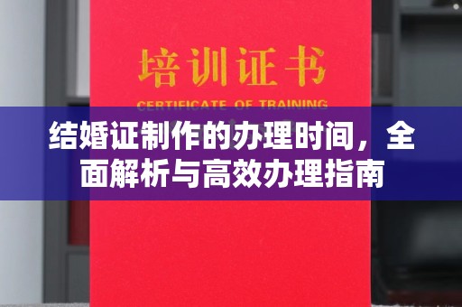 新平结婚证制作的办理时间，全面解析与高效办理指南