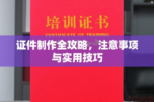 新平证件制作全攻略，注意事项与实用技巧